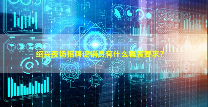 绍兴夜场招聘促销员有什么着装要求？